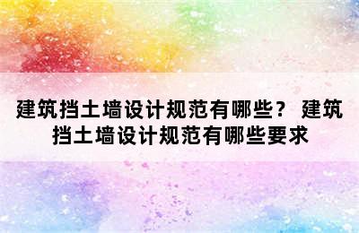 建筑挡土墙设计规范有哪些？ 建筑挡土墙设计规范有哪些要求